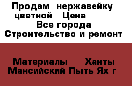 Продам  нержавейку, цветной › Цена ­ 180 - Все города Строительство и ремонт » Материалы   . Ханты-Мансийский,Пыть-Ях г.